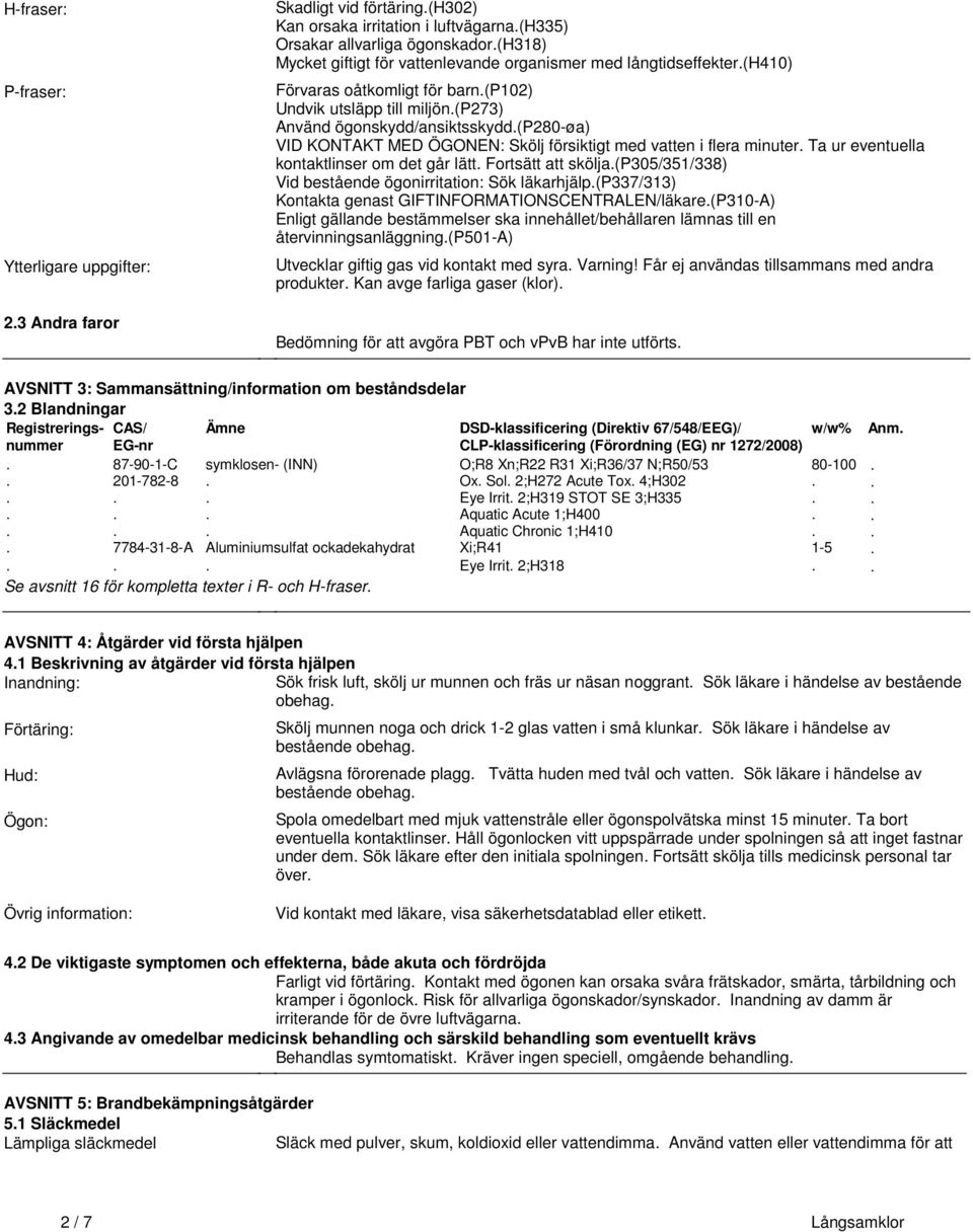 flera minuter Ta ur eventuella kontaktlinser om det går lätt Fortsätt att skölja(p305/351/338) Vid bestående ögonirritation: Sök läkarhjälp(p337/313) Kontakta genast