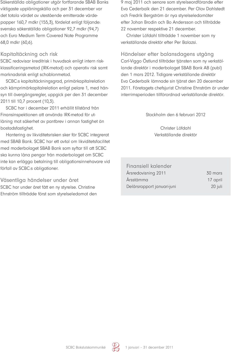 Kapitaltäckning och risk SCBC redovisar kreditrisk i huvudsak enligt intern riskklassificeringsmetod (IRK-metod) och operativ risk samt marknadsrisk enligt schablonmetod.