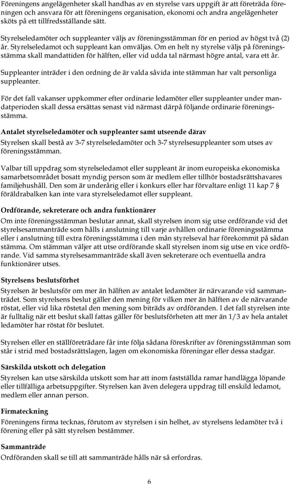 Om en helt ny styrelse väljs på föreningsstämma skall mandattiden för hälften, eller vid udda tal närmast högre antal, vara ett år.