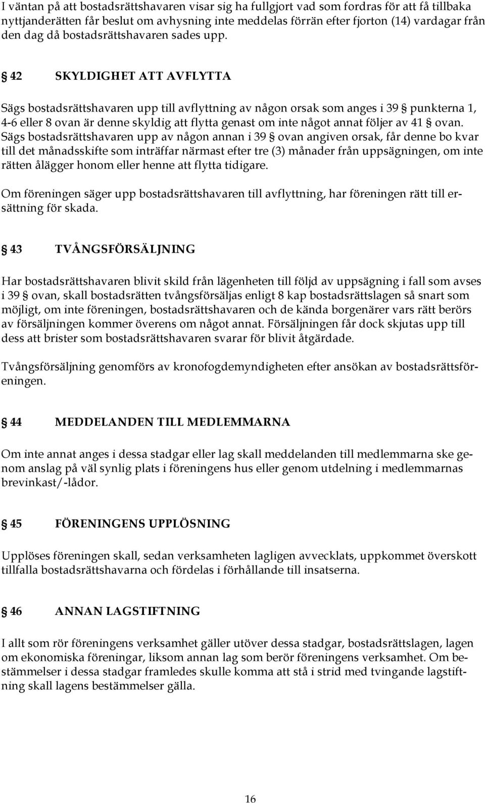 42 SKYLDIGHET ATT AVFLYTTA Sägs bostadsrättshavaren upp till avflyttning av någon orsak som anges i 39 punkterna 1, 4-6 eller 8 ovan är denne skyldig att flytta genast om inte något annat följer av