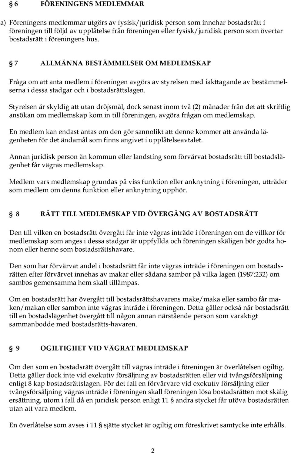 7 ALLMÄNNA BESTÄMMELSER OM MEDLEMSKAP Fråga om att anta medlem i föreningen avgörs av styrelsen med iakttagande av bestämmelserna i dessa stadgar och i bostadsrättslagen.