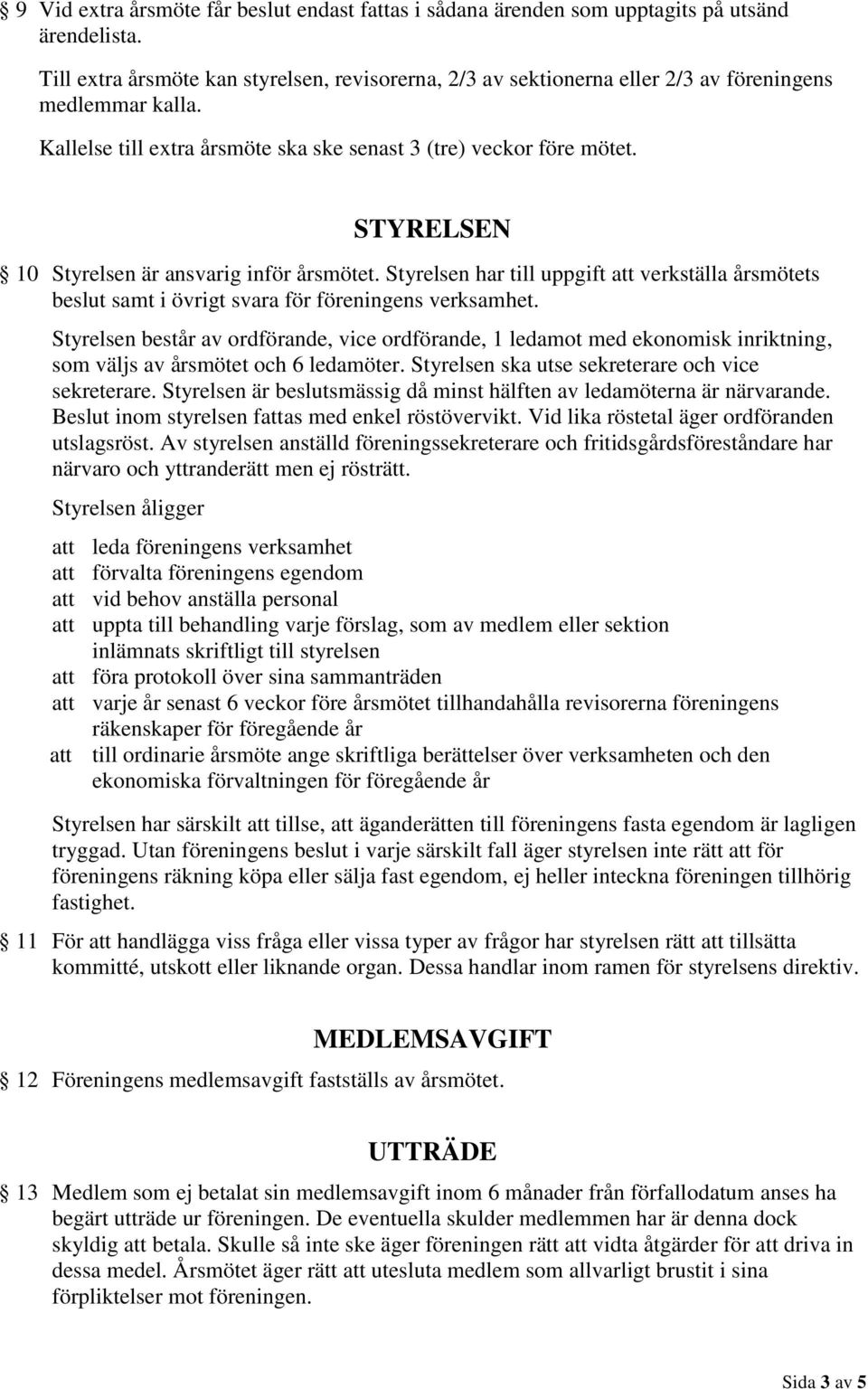 STYRELSEN 10 Styrelsen är ansvarig inför årsmötet. Styrelsen har till uppgift att verkställa årsmötets beslut samt i övrigt svara för föreningens verksamhet.