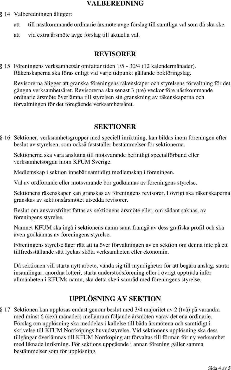 Revisorerna åligger att granska föreningens räkenskaper och styrelsens förvaltning för det gångna verksamhetsåret.