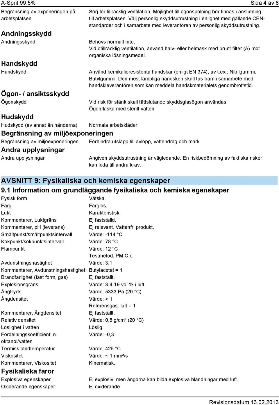 Välj personlig skyddsutrustning i enlighet med gällande CENstandarder och i samarbete med leverantören av personlig skyddsutrustning. Behövs normalt inte.