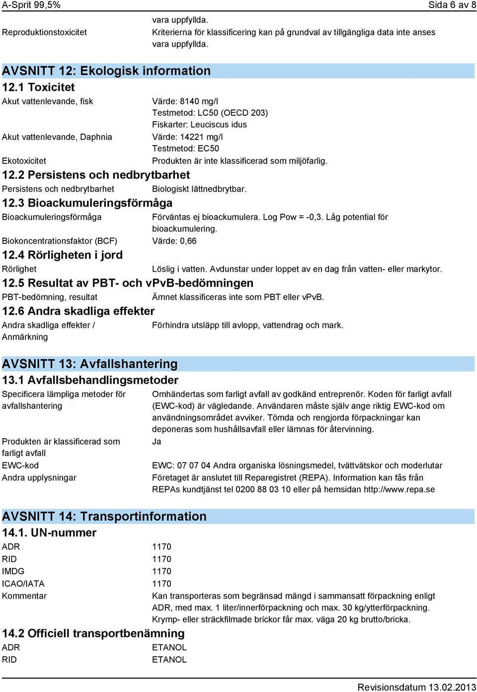 klassificerad som miljöfarlig. 12.2 Persistens och nedbrytbarhet Persistens och nedbrytbarhet Biologiskt lättnedbrytbar. 12.3 Bioackumuleringsförmåga Bioackumuleringsförmåga Förväntas ej bioackumulera.