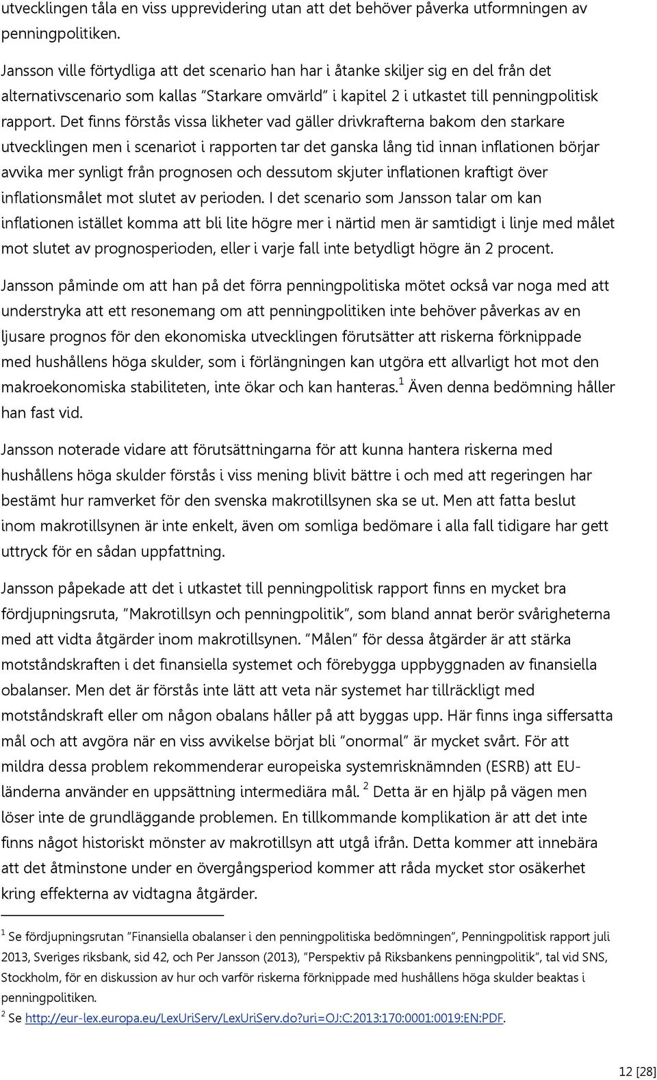 Det finns förstås vissa likheter vad gäller drivkrafterna bakom den starkare utvecklingen men i scenariot i rapporten tar det ganska lång tid innan inflationen börjar avvika mer synligt från