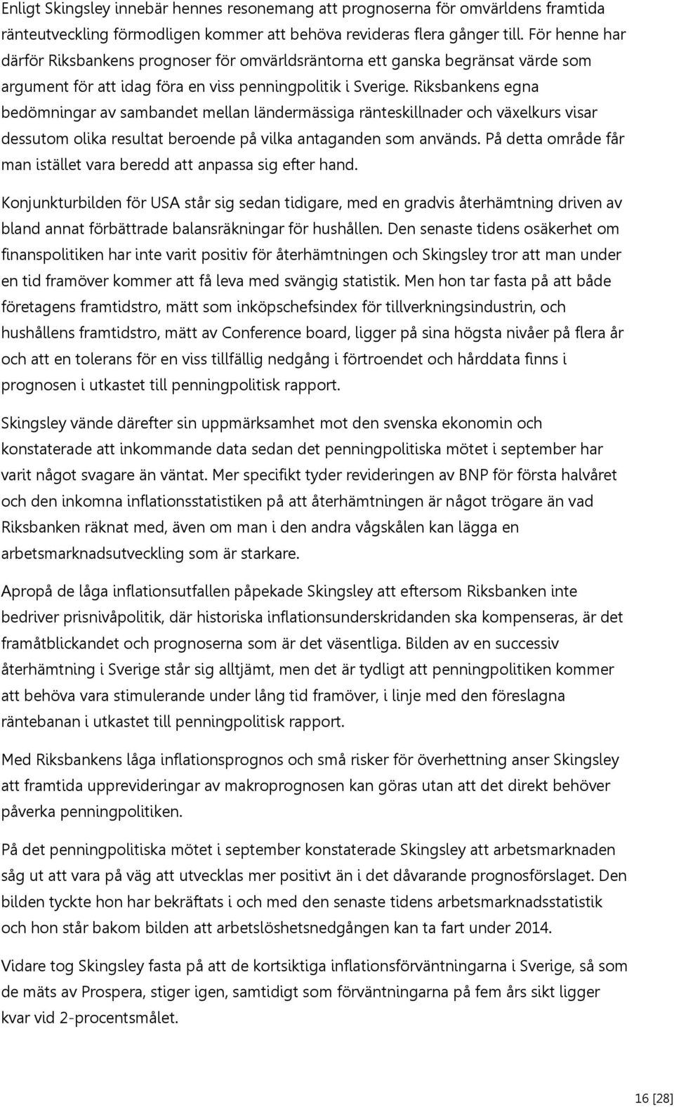Riksbankens egna bedömningar av sambandet mellan ländermässiga ränteskillnader och växelkurs visar dessutom olika resultat beroende på vilka antaganden som används.