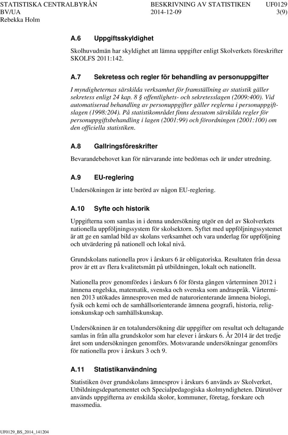 På statistikområdet finns dessutom särskilda regler för personuppgiftsbehandling i lagen (2001:99) och förordningen (2001:100) om den officiella statistiken. A.