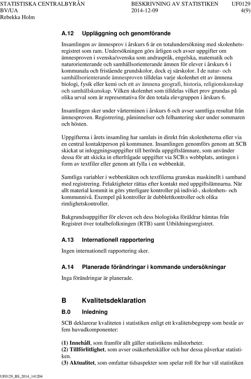 kommunala och fristående grundskolor, dock ej särskolor.