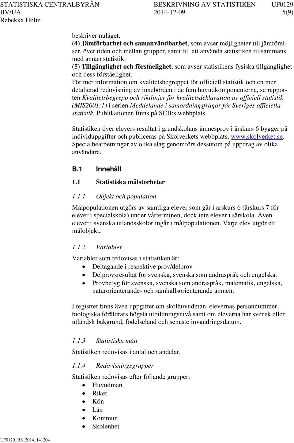 (5) Tillgänglighet och förståelighet, som avser statistikens fysiska tillgänglighet och dess förståelighet.
