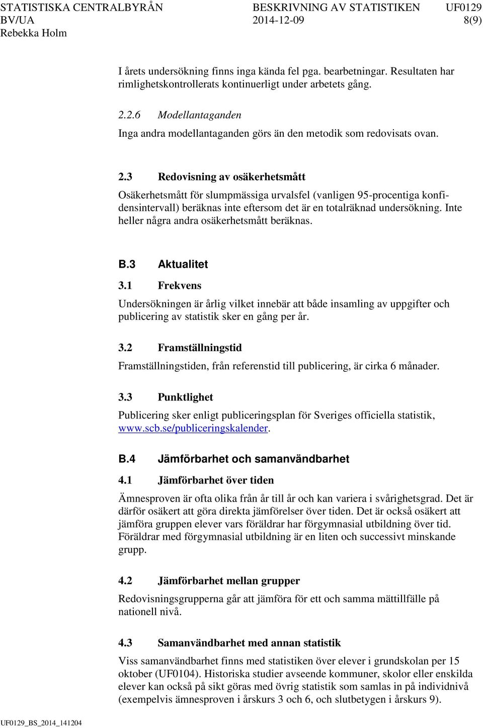 Inte heller några andra osäkerhetsmått beräknas. B.3 Aktualitet 3.1 Frekvens Undersökningen är årlig vilket innebär att både insamling av uppgifter och publicering av statistik sker en gång per år. 3.2 Framställningstid Framställningstiden, från referenstid till publicering, är cirka 6 månader.
