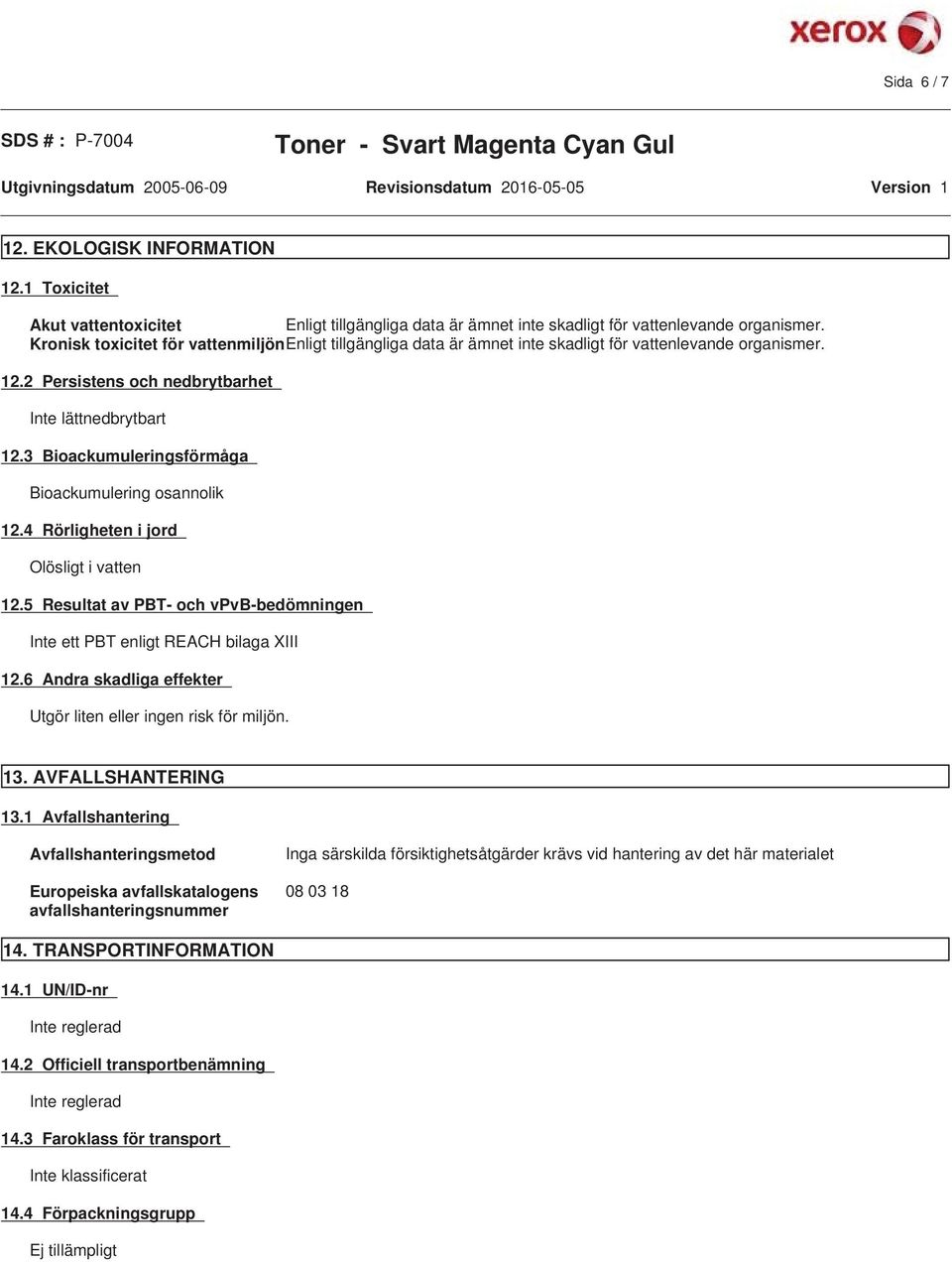 3 Bioackumuleringsförmåga Bioackumulering osannolik 12.4 Rörligheten i jord Olösligt i vatten 12.5 Resultat av PBT- och vpvb-bedömningen Inte ett PBT enligt REACH bilaga XIII 12.