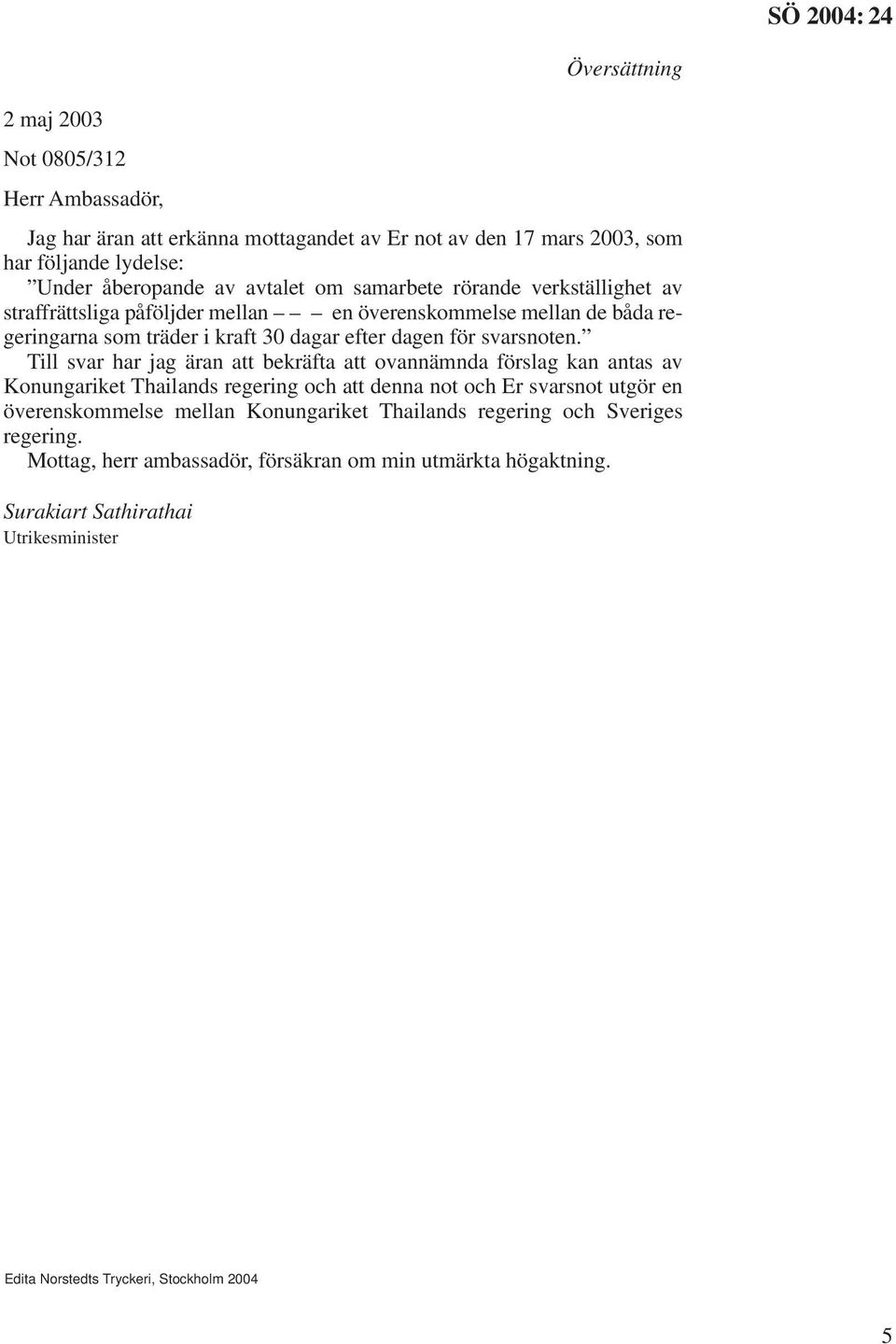 Till svar har jag äran att bekräfta att ovannämnda förslag kan antas av Konungariket Thailands regering och att denna not och Er svarsnot utgör en överenskommelse mellan