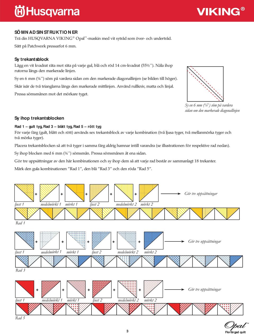 Sy en 6 mm (¼") söm på vardera sidan om den markerade diagonallinjen (se bilden till höger). Skär isär de två trianglarna längs den markerade mittlinjen. Använd rullkniv, matta och linjal.