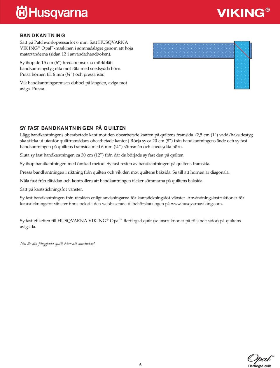 Vik bandkantningsremsan dubbel på längden, aviga mot aviga. Pressa. SY FAST BANDKANTNINGEN PÅ QUILTEN Lägg bandkantningens obearbetade kant mot den obearbetade kanten på quiltens framsida.
