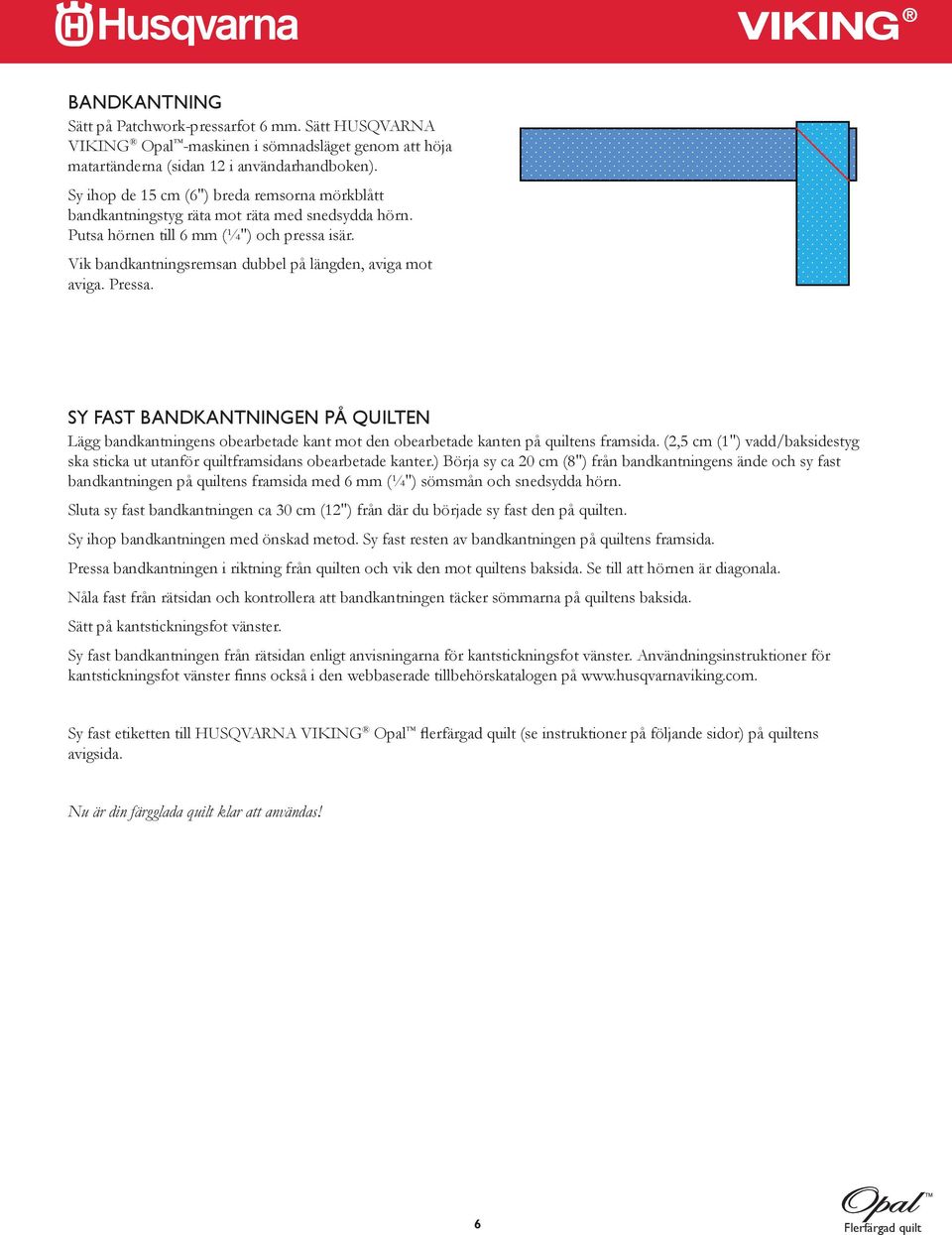 Vik bandkantningsremsan dubbel på längden, aviga mot aviga. Pressa. SY FAST BANDKANTNINGEN PÅ QUILTEN Lägg bandkantningens obearbetade kant mot den obearbetade kanten på quiltens framsida.