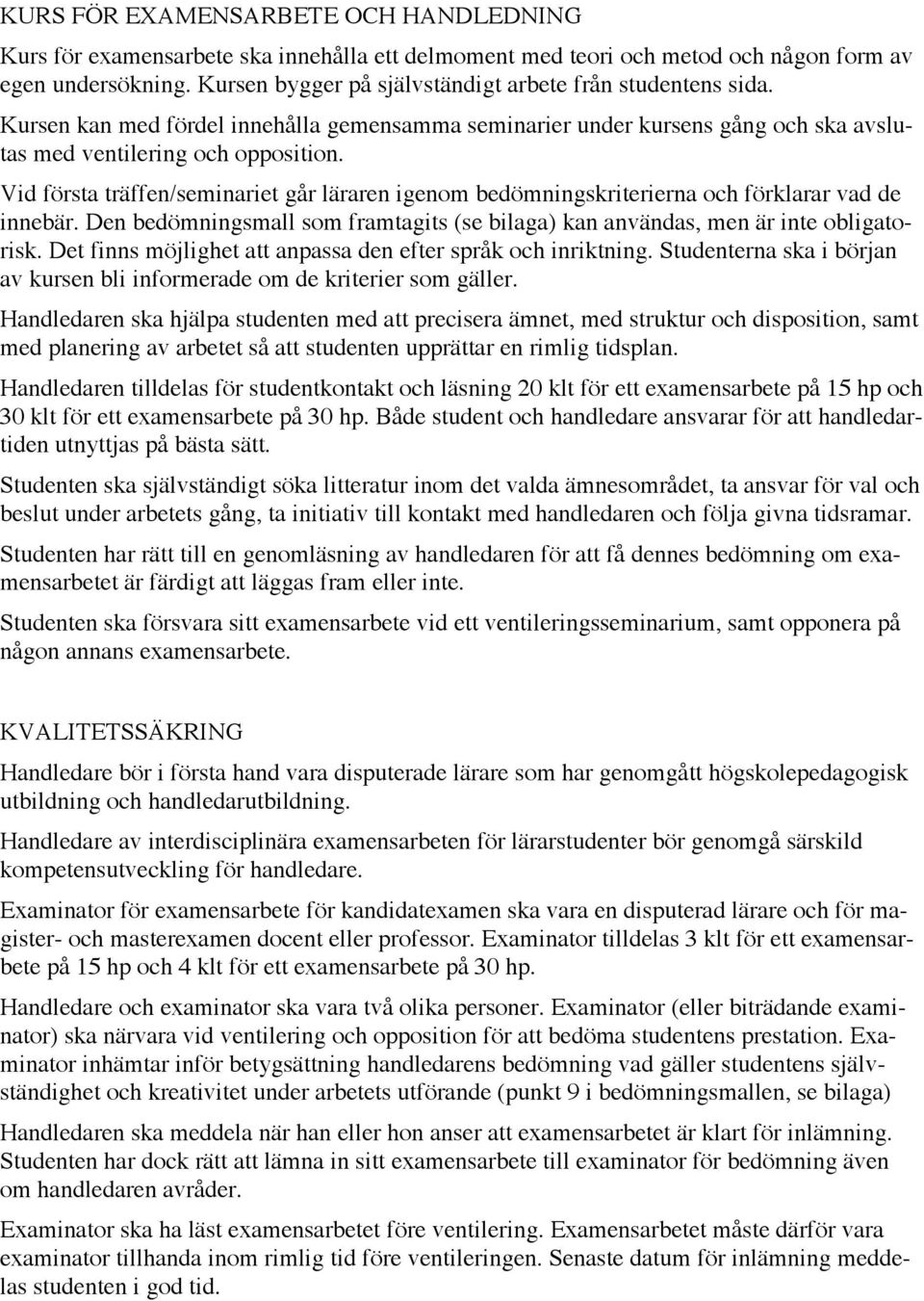 Vid första träffen/seminariet går läraren igenom bedömningskriterierna och förklarar vad de innebär. Den bedömningsmall som framtagits (se bilaga) kan användas, men är inte obligatorisk.