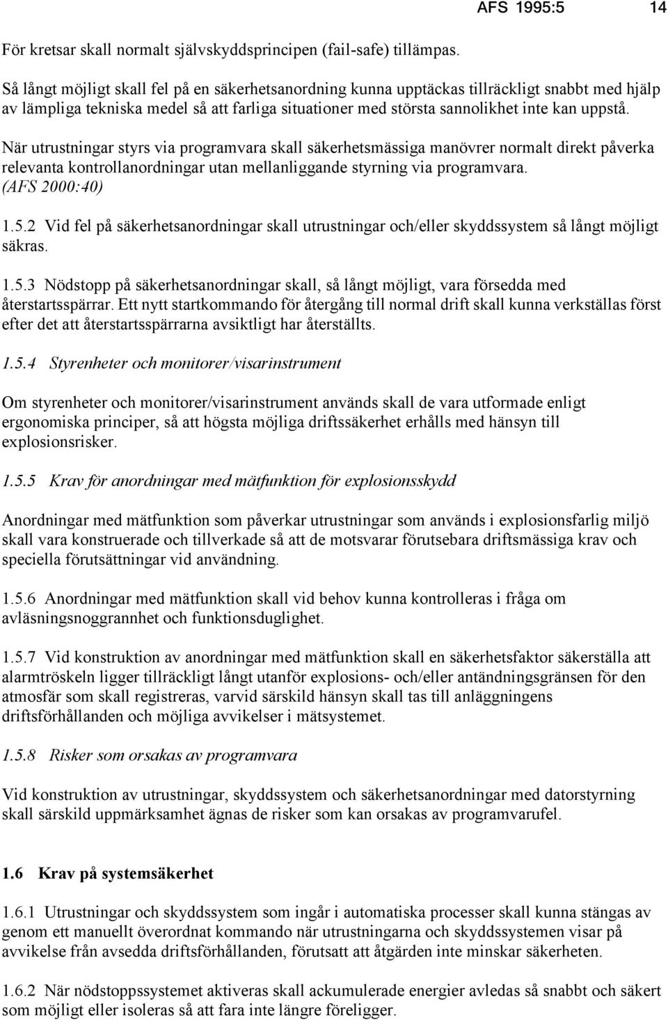 När utrustningar styrs via programvara skall säkerhetsmässiga manövrer normalt direkt påverka relevanta kontrollanordningar utan mellanliggande styrning via programvara. (AFS 2000:40) 1.5.