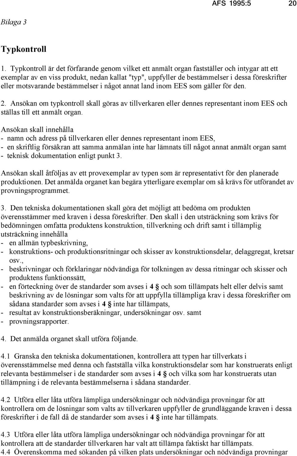motsvarande bestämmelser i något annat land inom EES som gäller för den. 2. Ansökan om typkontroll skall göras av tillverkaren eller dennes representant inom EES och ställas till ett anmält organ.