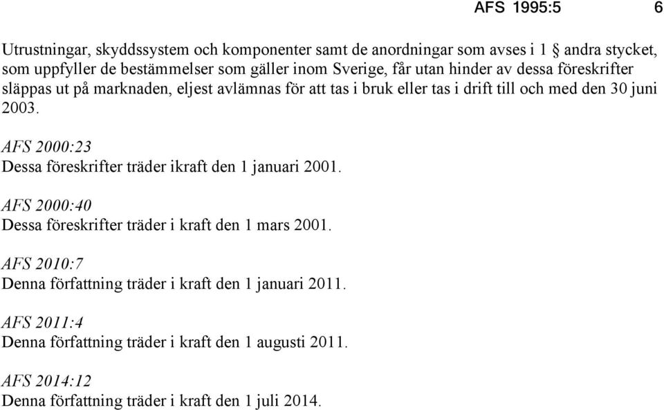 AFS 2000:23 Dessa föreskrifter träder ikraft den 1 januari 2001. AFS 2000:40 Dessa föreskrifter träder i kraft den 1 mars 2001.