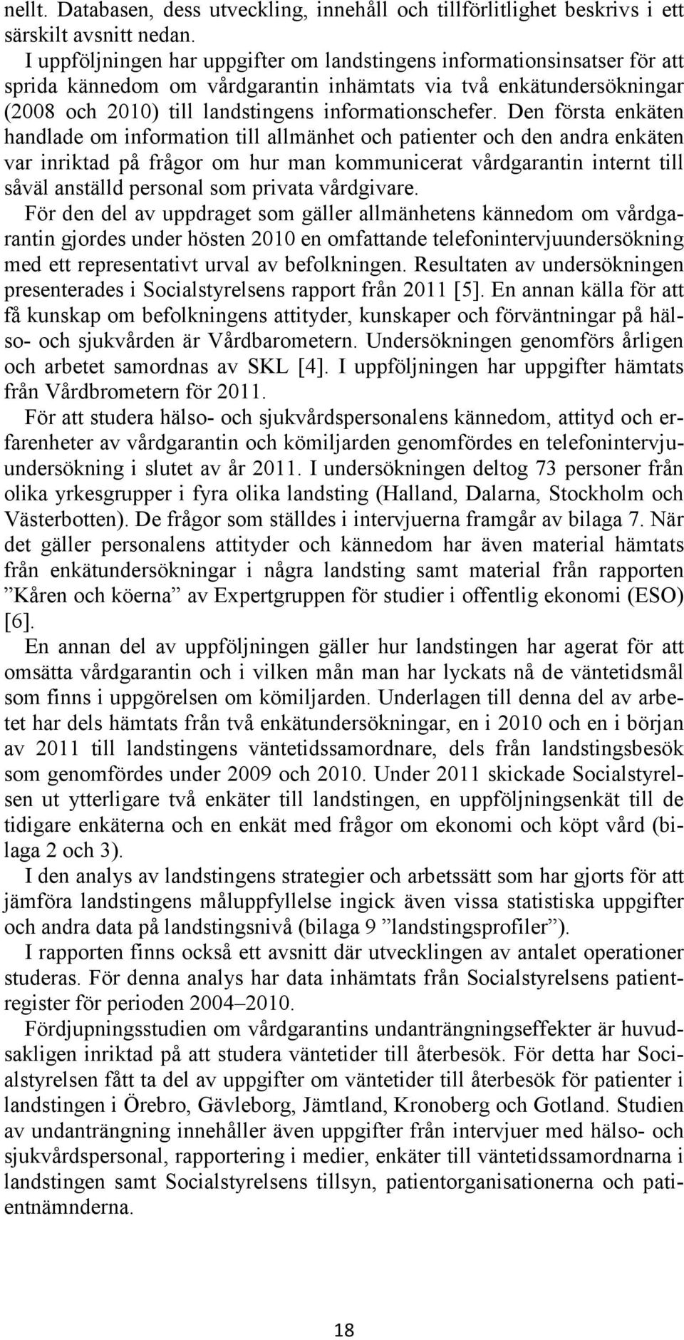 Den första enkäten handlade om information till allmänhet och patienter och den andra enkäten var inriktad på frågor om hur man kommunicerat vårdgarantin internt till såväl anställd personal som