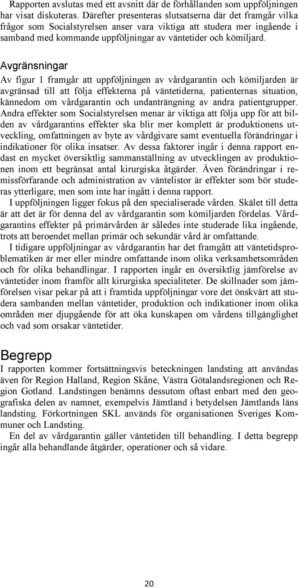 Avgränsningar Av figur 1 framgår att uppföljningen av vårdgarantin och kömiljarden är avgränsad till att följa effekterna på väntetiderna, patienternas situation, kännedom om vårdgarantin och