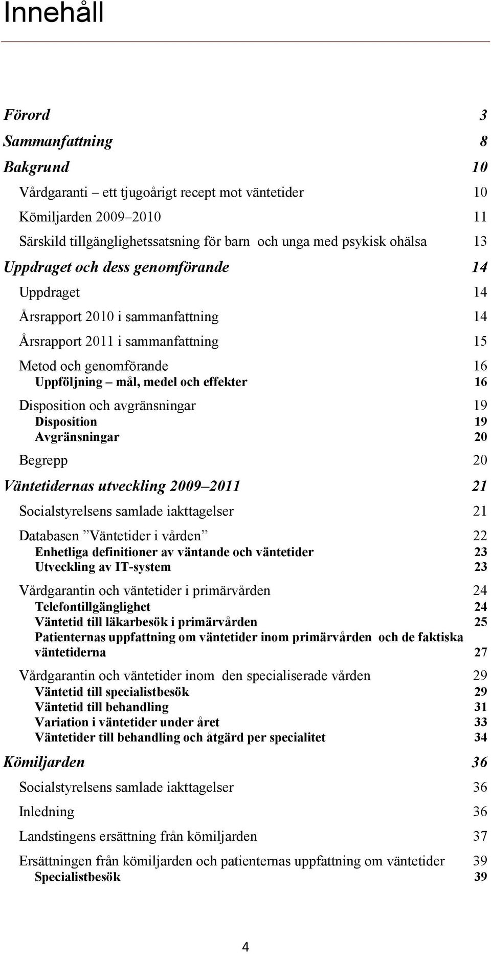 och avgränsningar 19 Disposition 19 Avgränsningar 20 Begrepp 20 Väntetidernas utveckling 2009 2011 21 Socialstyrelsens samlade iakttagelser 21 Databasen Väntetider i vården 22 Enhetliga definitioner