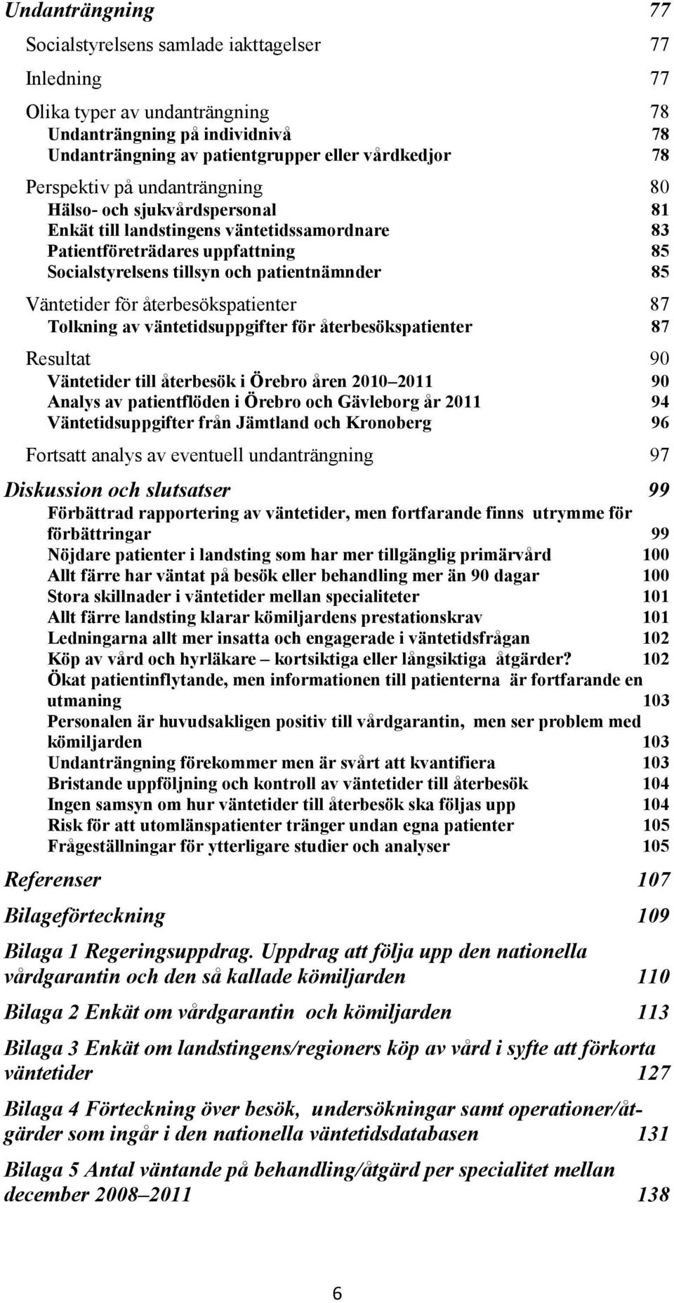 Väntetider för återbesökspatienter 87 Tolkning av väntetidsuppgifter för återbesökspatienter 87 Resultat 90 Väntetider till återbesök i Örebro åren 2010 2011 90 Analys av patientflöden i Örebro och