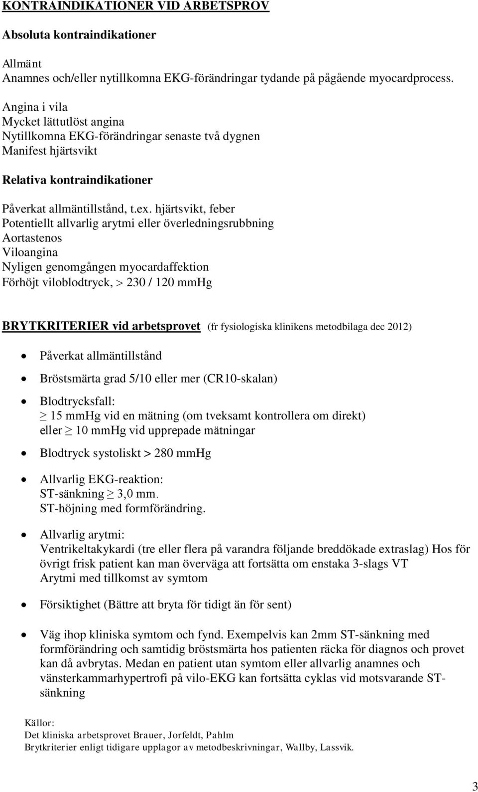 hjärtsvikt, feber Potentiellt allvarlig arytmi eller överledningsrubbning Aortastenos Viloangina Nyligen genomgången myocardaffektion Förhöjt viloblodtryck, 230 / 120 mmhg BRYTKRITERIER vid