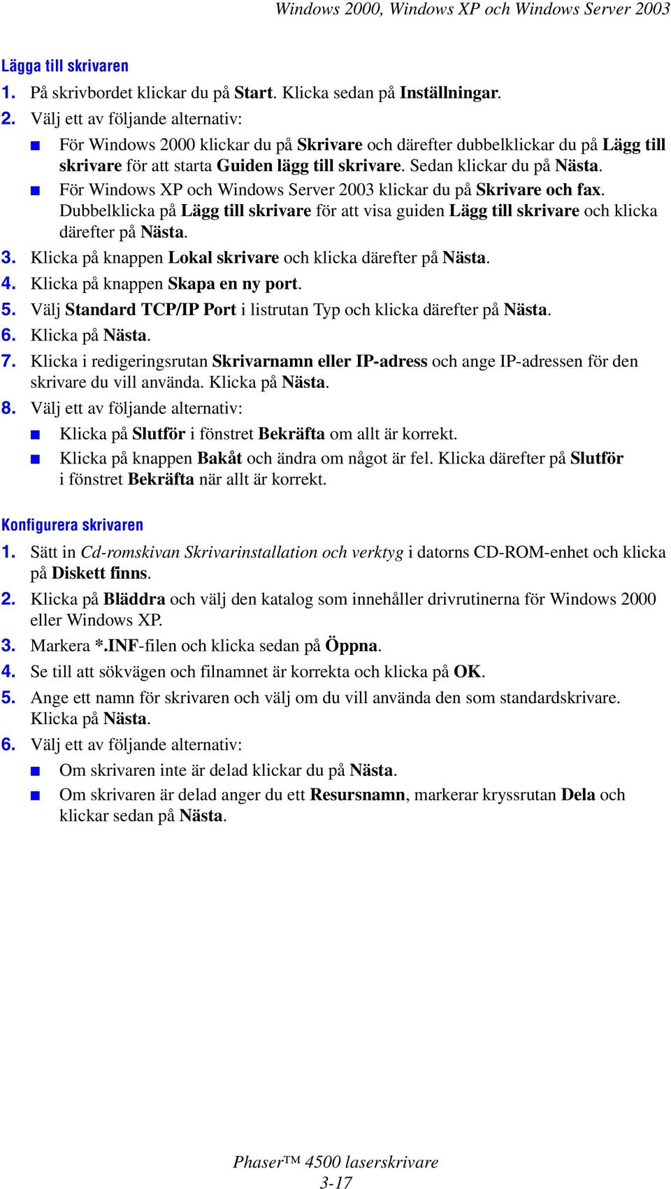 För Windows XP och Windows Server 2003 klickar du på Skrivare och fax. Dubbelklicka på Lägg till skrivare för att visa guiden Lägg till skrivare och klicka därefter på Nästa. 3.