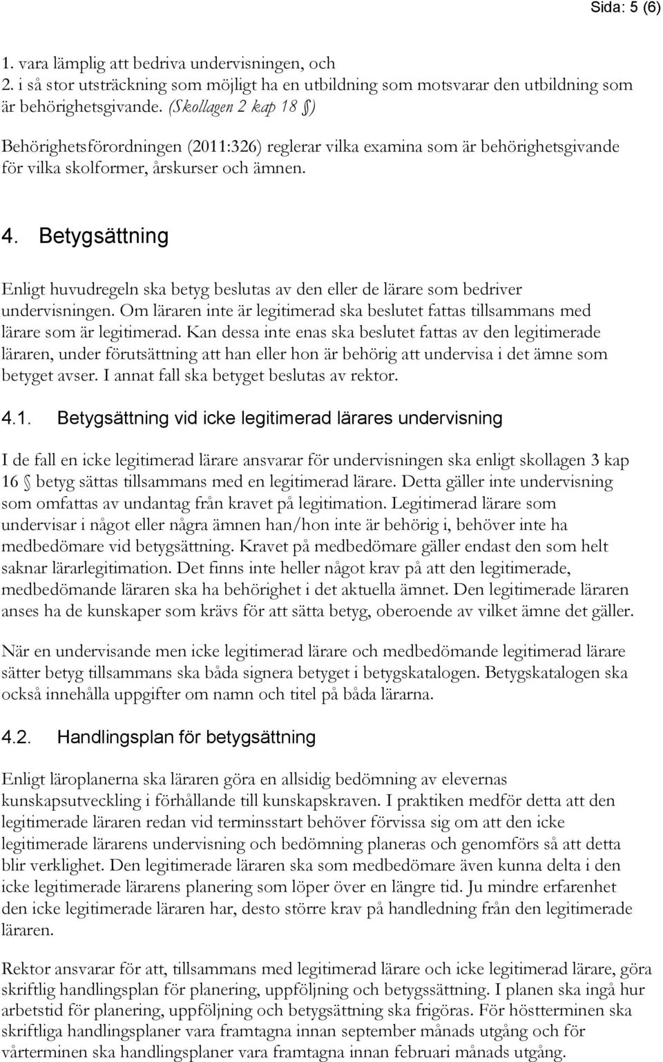 Betygsättning Enligt huvudregeln ska betyg beslutas av den eller de lärare som bedriver undervisningen. Om läraren inte är legitimerad ska beslutet fattas tillsammans med lärare som är legitimerad.