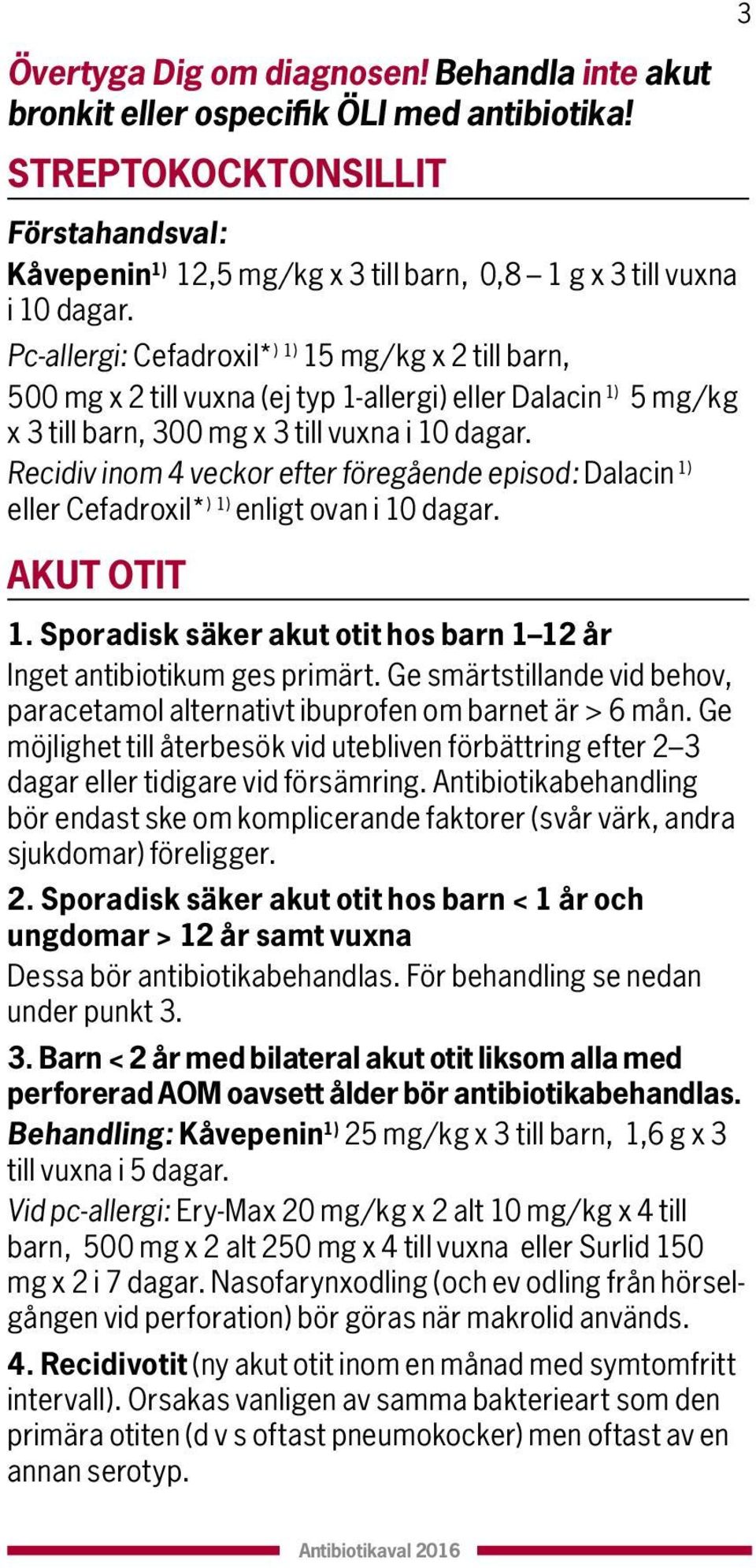 Recidiv inom veckor efter föregående episod: Dalacin ) eller Cefadroxil* ) ) enligt ovan i 0 dagar. AKUT OTIT. Sporadisk säker akut otit hos barn 2 år Inget antibiotikum ges primärt.