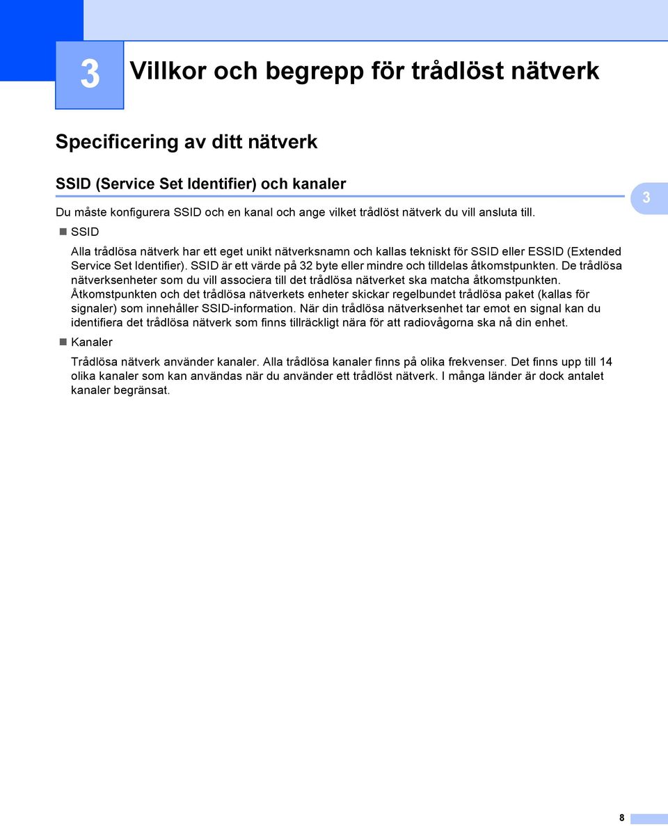SSID är ett värde på 32 byte eller mindre och tilldelas åtkomstpunkten. De trådlösa nätverksenheter som du vill associera till det trådlösa nätverket ska matcha åtkomstpunkten.