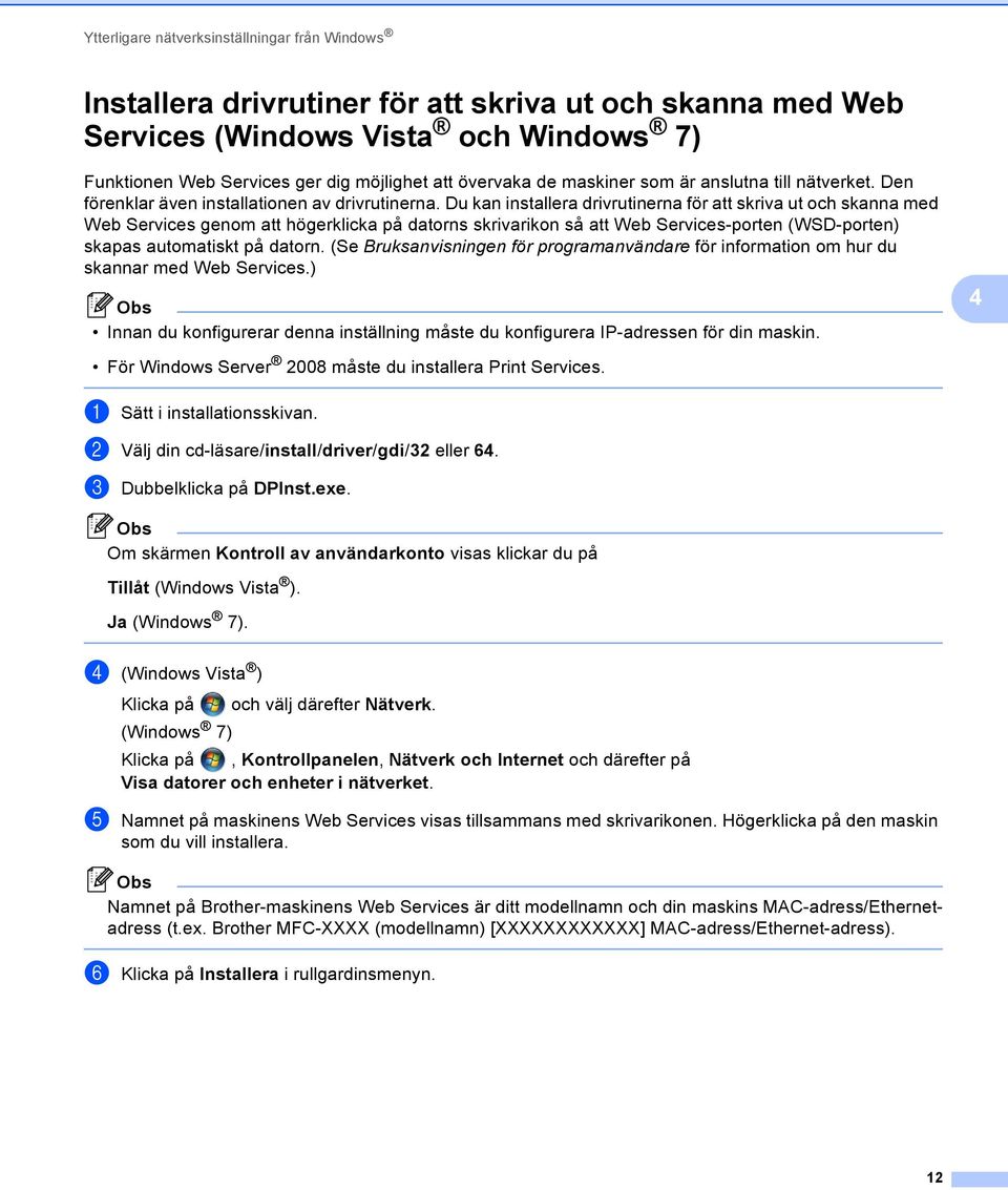 Du kan installera drivrutinerna för att skriva ut och skanna med Web Services genom att högerklicka på datorns skrivarikon så att Web Services-porten (WSD-porten) skapas automatiskt på datorn.