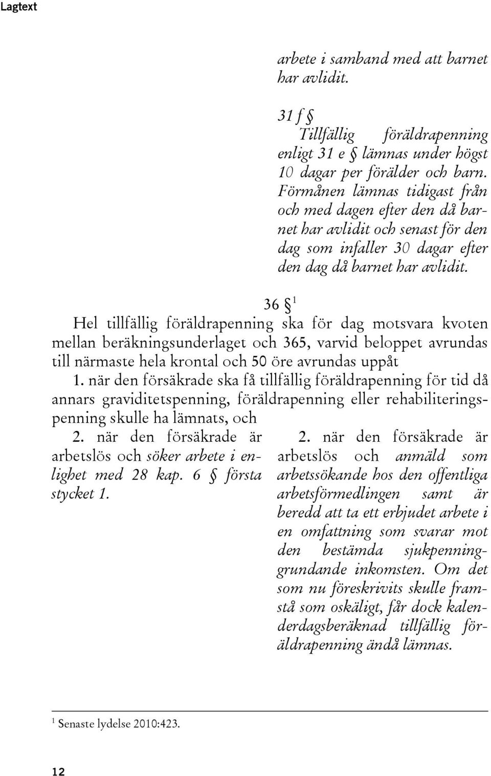 36 1 Hel tillfällig föräldrapenning ska för dag motsvara kvoten mellan beräkningsunderlaget och 365, varvid beloppet avrundas till närmaste hela krontal och 50 öre avrundas uppåt 1.