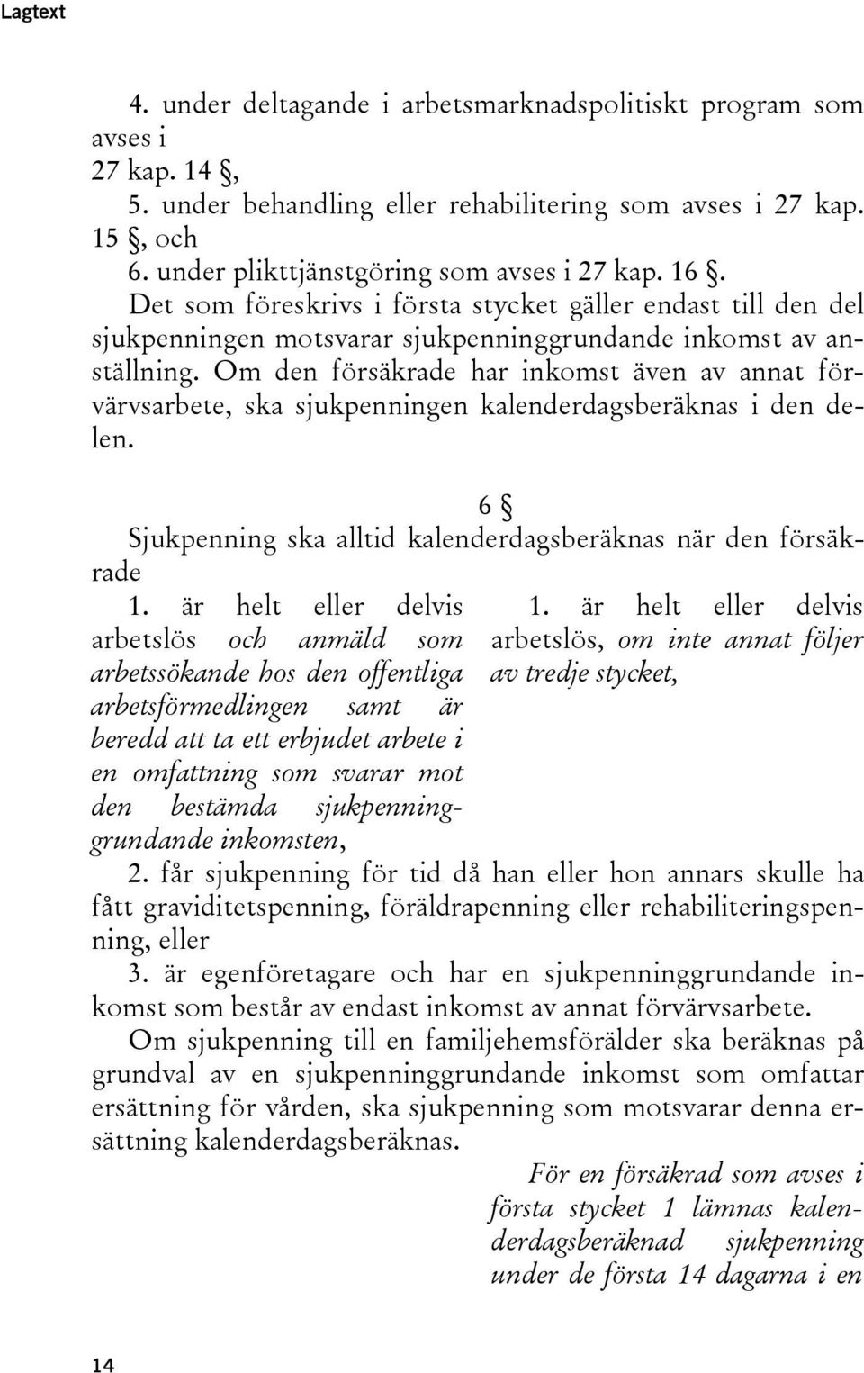 Om den försäkrade har inkomst även av annat förvärvsarbete, ska sjukpenningen kalenderdagsberäknas i den delen. 6 Sjukpenning ska alltid kalenderdagsberäknas när den försäkrade 1.