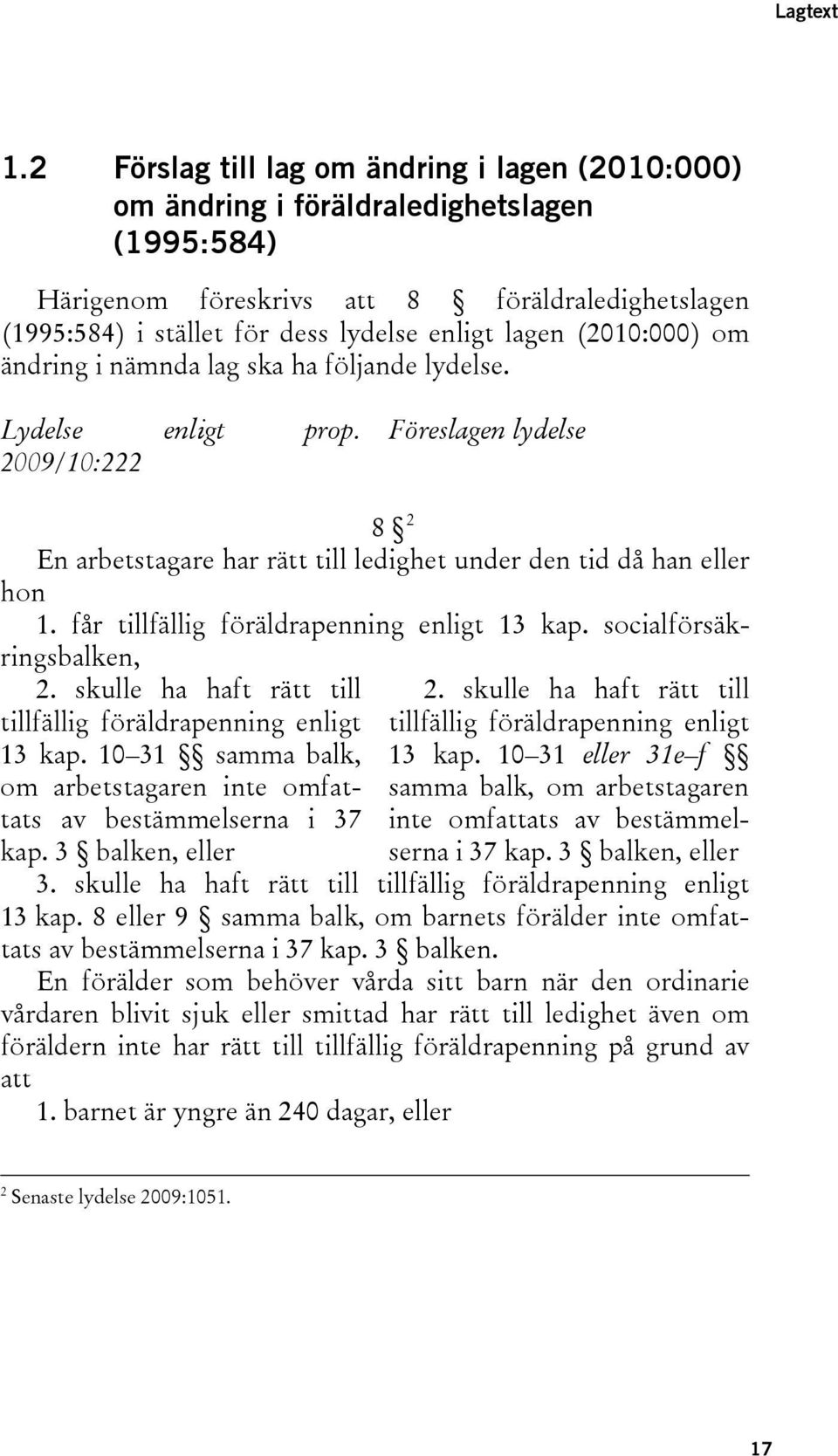 (2010:000) om ändring i nämnda lag ska ha följande lydelse. Lydelse enligt prop. 2009/10:222 Föreslagen lydelse 8 2 En arbetstagare har rätt till ledighet under den tid då han eller hon 1.