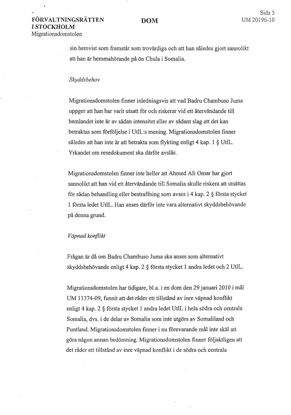 av sådant slag att det kan betraktas som förföljelse i UtlL:s mening. Migrationsdomstolen finner således att han inte är att betrakta som flykting enligt 4 kap. l UtlL.