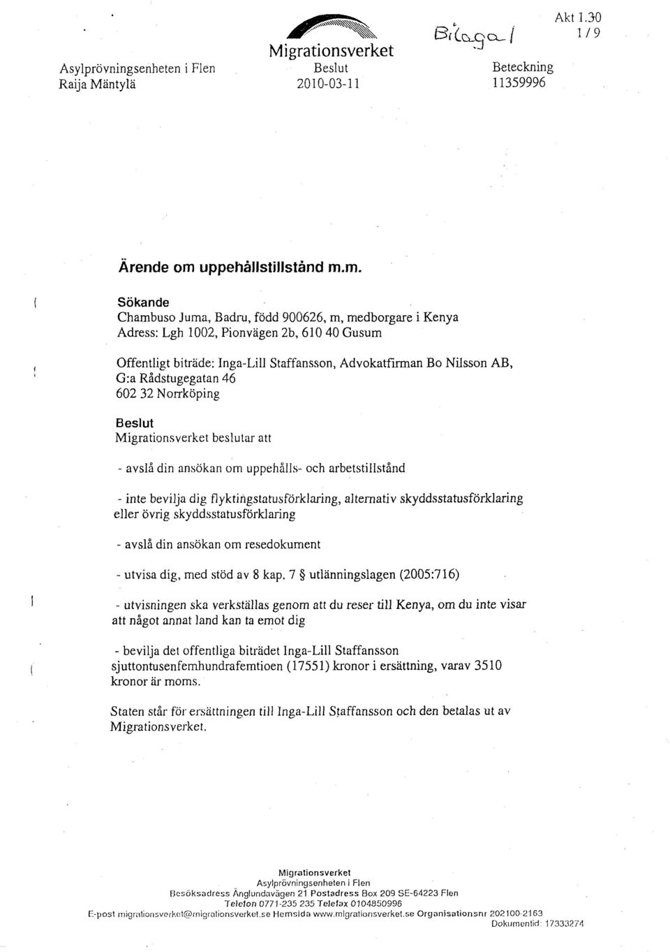 m. Sökande Chambuso J urna, Badru, född 900626, m, medborgare i Kenya Adress: Lgh 1002, Pion vägen 2b, 610 40 Gusum Offentligt biträde: Inga-Lill Staffansson, Advokatfirman Bo Nilsson AB, G:a