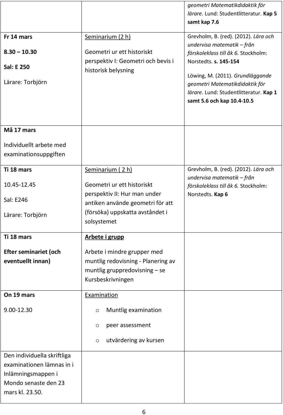 45 Sal: E246 Lärare: Torbjörn Ti 18 mars Efter seminariet (och eventuellt innan) On 19 mars Seminarium ( 2 h) Geometri ur ett historiskt perspektiv II: Hur man under antiken använde geometri för att