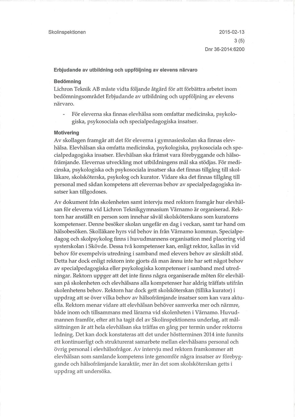 Motivering Av skollagen framgår att det för eleverna i gymnasieskolan ska finnas elevhälsa. Elevhälsan ska omfatta medicinska, psykologiska, psykosociala och specialpedagogiska insatser.