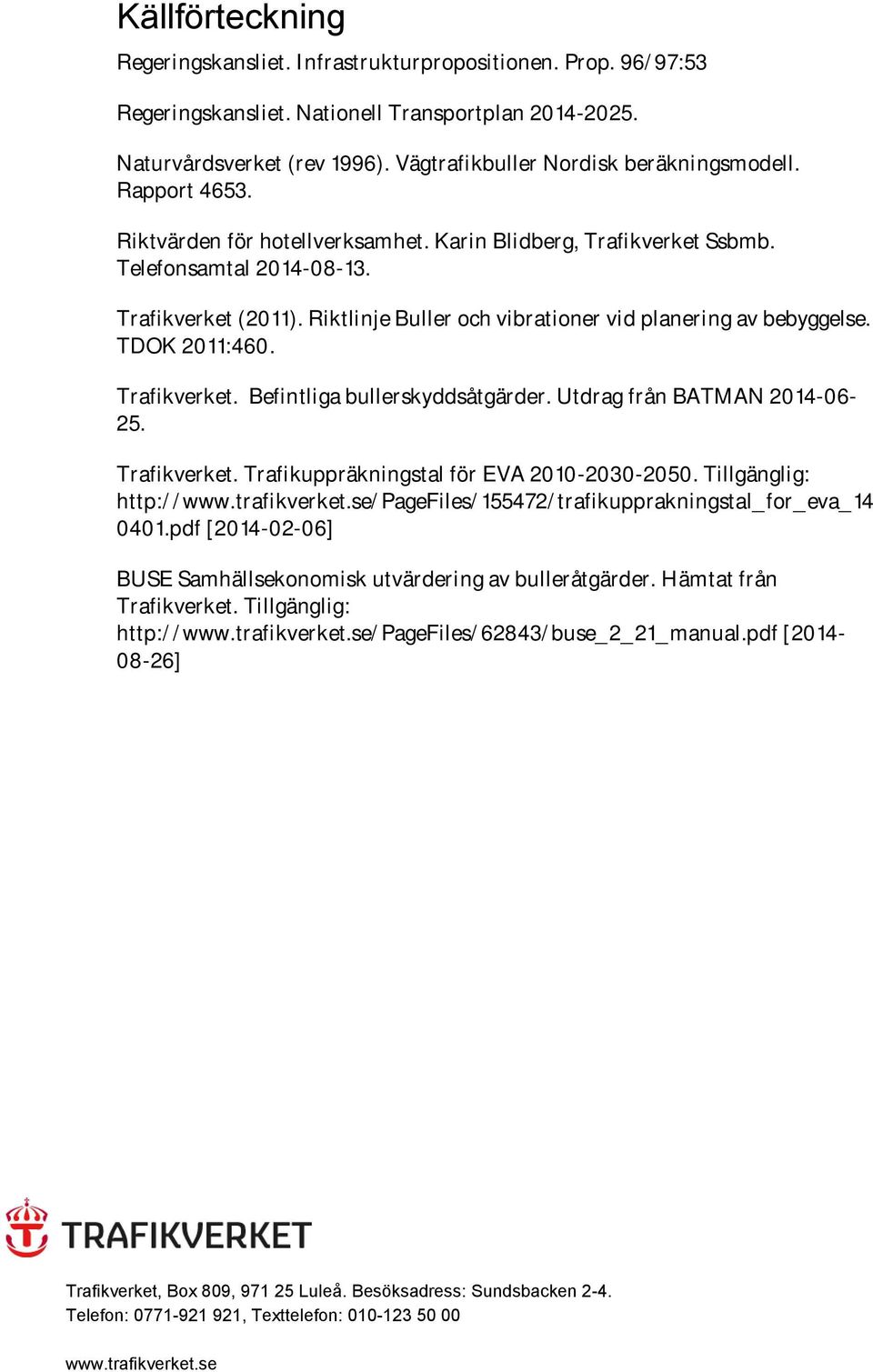 Riktlinje Buller och vibrationer vid planering av bebyggelse. TDOK 2011:460. Trafikverket. Befintliga bullerskyddsåtgärder. Utdrag från BATMAN 2014-06- 25. Trafikverket. Trafikuppräkningstal för EVA 2010-2030-2050.