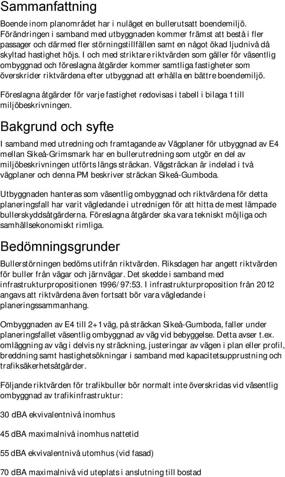 I och med striktare riktvärden som gäller för väsentlig ombyggnad och föreslagna åtgärder kommer samtliga fastigheter som överskrider riktvärdena efter utbyggnad att erhålla en bättre boendemiljö.