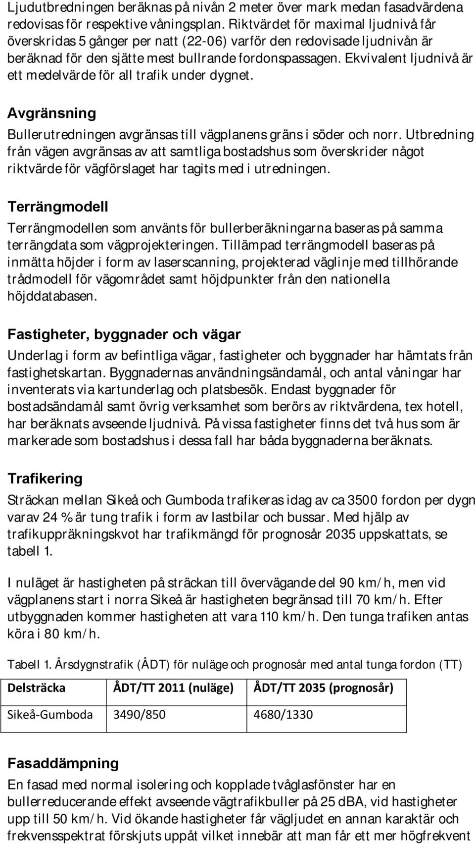 Ekvivalent ljudnivå är ett medelvärde för all trafik under dygnet. Avgränsning Bullerutredningen avgränsas till vägplanens gräns i söder och norr.
