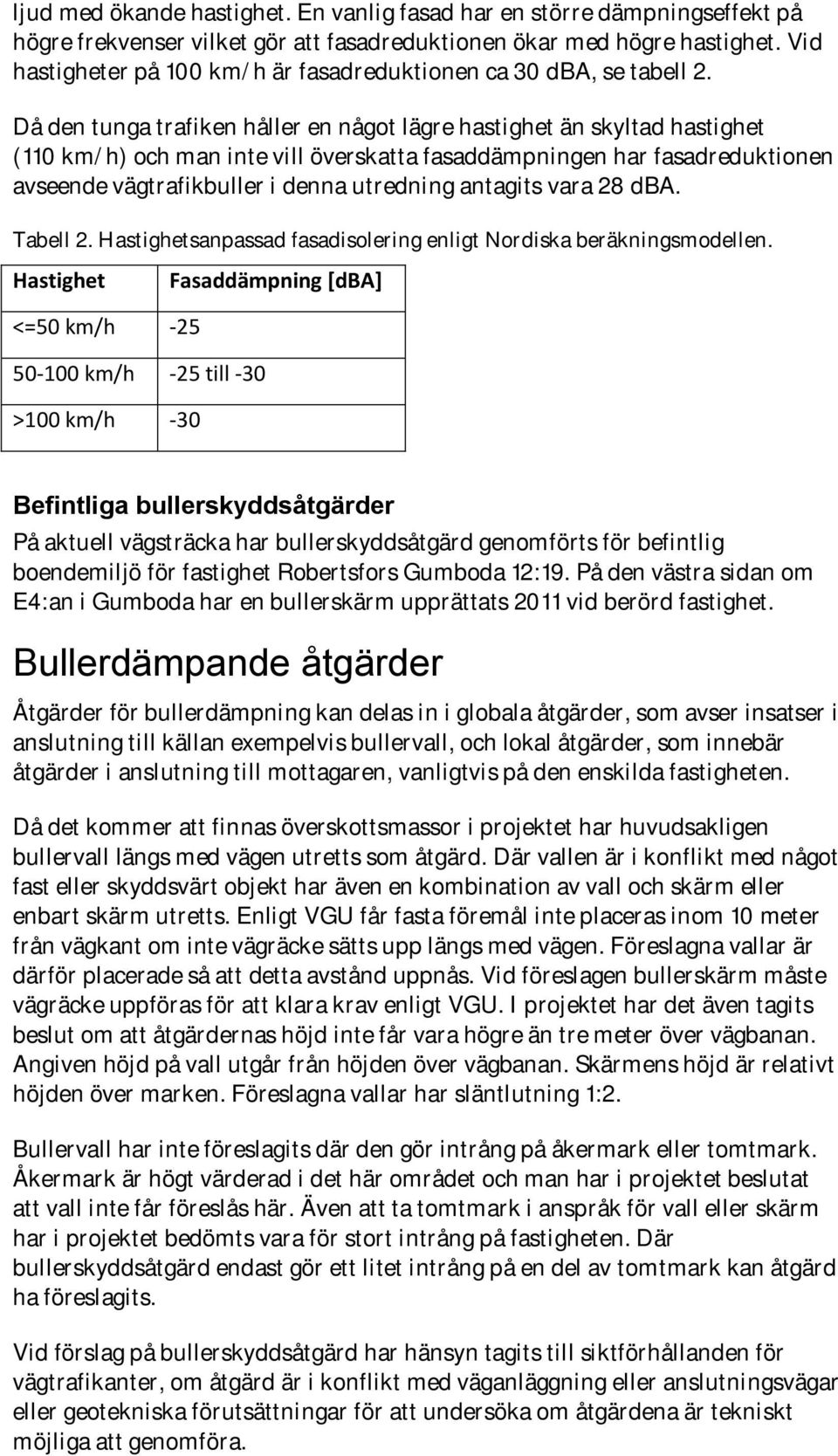Då den tunga trafiken håller en något lägre hastighet än skyltad hastighet (110 km/h) och man inte vill överskatta fasaddämpningen har fasadreduktionen avseende vägtrafikbuller i denna utredning