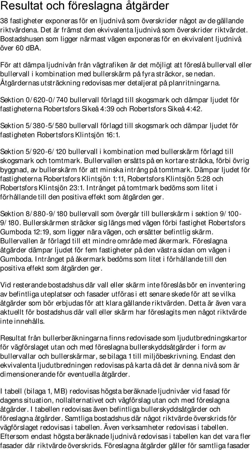 För att dämpa ljudnivån från vägtrafiken är det möjligt att föreslå bullervall eller bullervall i kombination med bullerskärm på fyra sträckor, se nedan.
