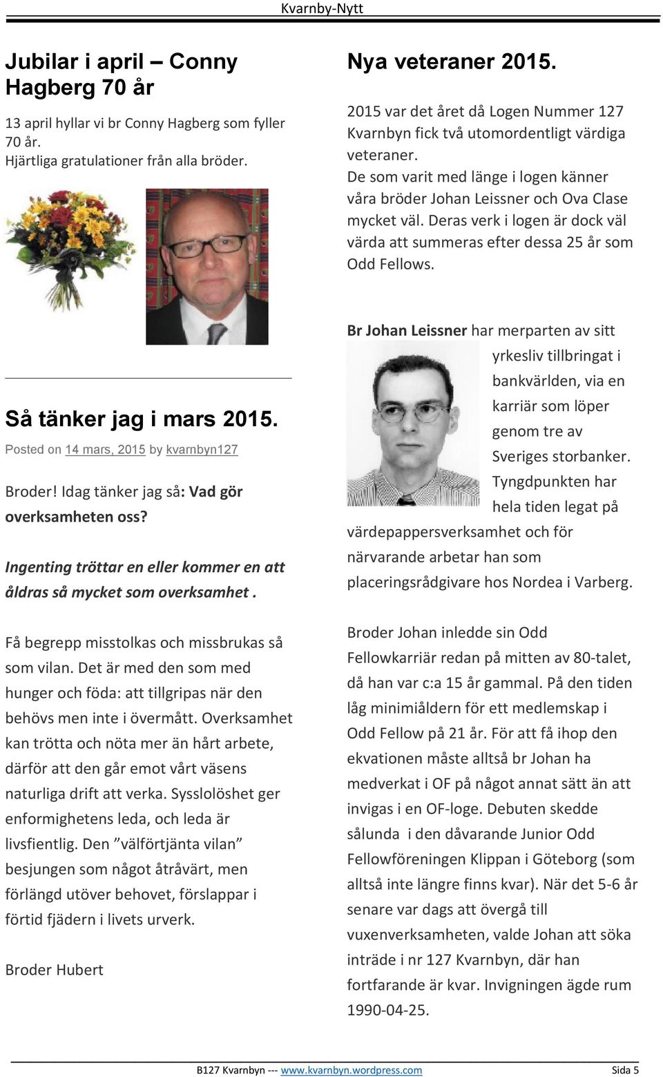 Deras verk i logen är dock väl värda att summeras efter dessa 25 år som Odd Fellows. Så tänker jag i mars 2015. Posted on 14 mars, 2015 by kvarnbyn127 Broder!