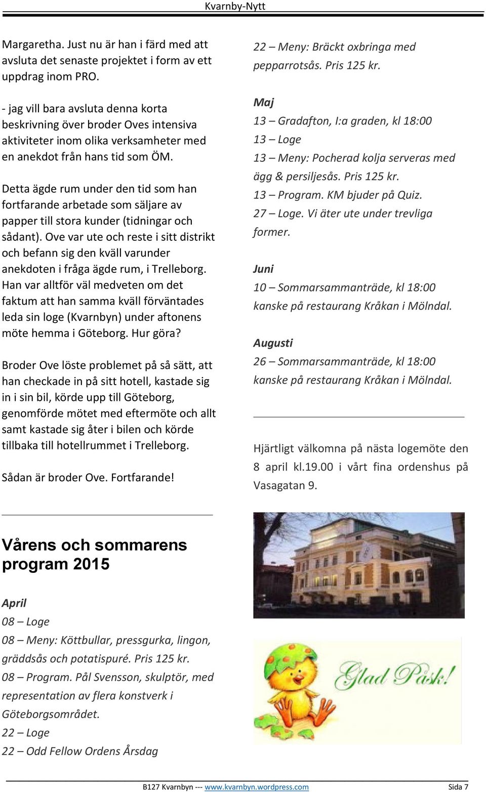 Detta ägde rum under den tid som han fortfarande arbetade som säljare av papper till stora kunder (tidningar och sådant).