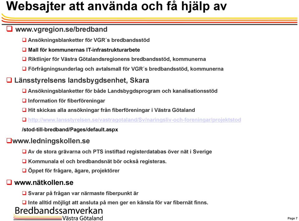 och avtalsmall för VGR s bredbandsstöd, kommunerna q Länsstyrelsens landsbygdsenhet, Skara q Ansökningsblanketter för både Landsbygdsprogram och kanalisationsstöd q Information för fiberföreningar q