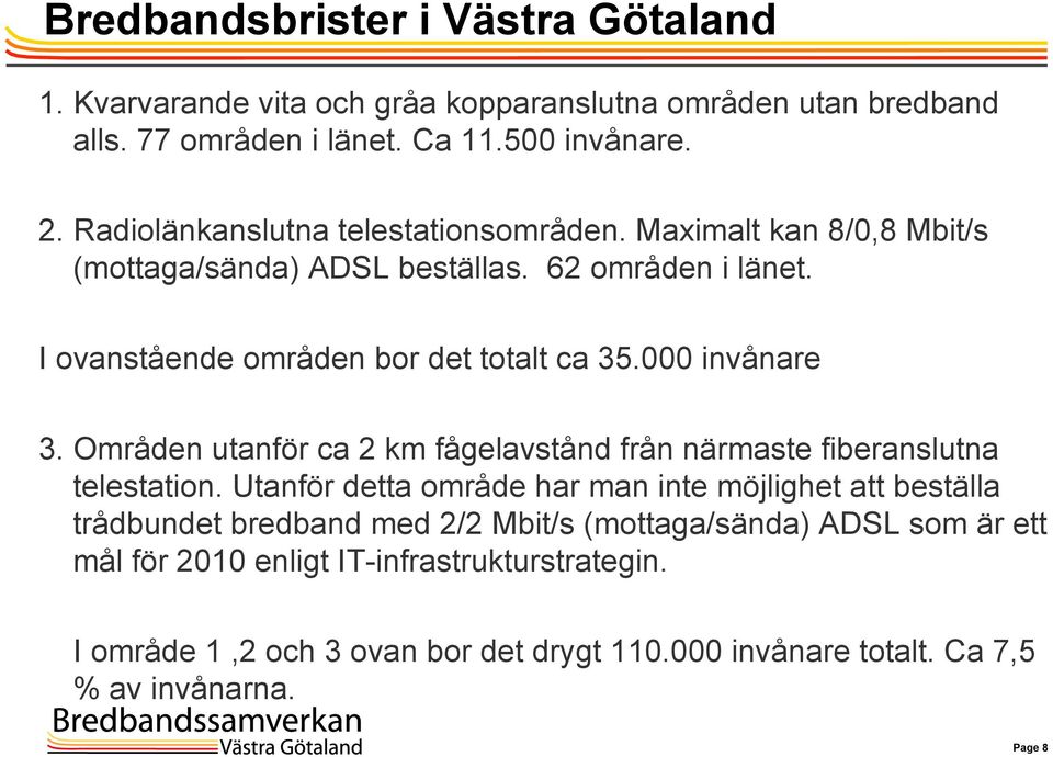 000 invånare 3. Områden utanför ca 2 km fågelavstånd från närmaste fiberanslutna telestation.